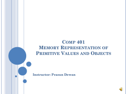 COMP 401 MEMORY REPRESENTATION OF PRIMITIVE VALUES AND OBJECTS  Instructor: Prasun Dewan STORING PRIMITIVE VALUES AND VARIABLES int i = 5;  address  variables Memory Block Memory blocks are of the same size  memory 32