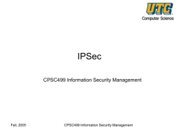 Computer Science  IPSec CPSC499 Information Security Management  Fall, 2005  CPSC499 Information Security Management Outline • Internet Protocol – – – –  Datagram format IPv4 addressing NAT IPv6  • IPSec – – – –  Security Association (SA) IPSec Base Protocol (AH,