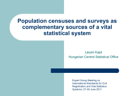 Population censuses and surveys as complementary sources of a vital statistical system  László Kajdi Hungarian Central Statistical Office  Expert Group Meeting on International Standards for Civil Registration.