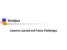 Smallpox Lessons Learned and Future Challenges Why Smallpox Bioterrorism?        Stable aerosol Virus Easy to Produce Infectious at low doses Human to human transmission 10 to 12