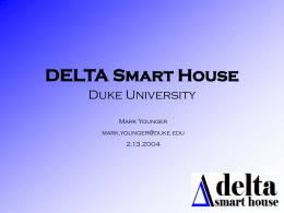 DELTA Smart House Duke University Mark Younger mark.younger@duke.edu 2.13.2004 Scope - Educating the student through hands-on, outside the classroom, team-oriented, project-based learning - Differentiator: students live in.