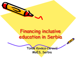 Financing inclusive education in Serbia Tünde Kovács-Cerović MoES, Serbia Overview: • • • • •  Preliminary remarks: systemic barriers Inherited challenges New solutions Development of new financial solutions Lessons learned.
