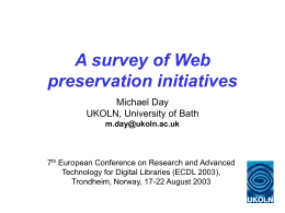 A survey of Web preservation initiatives Michael Day UKOLN, University of Bath m.day@ukoln.ac.uk  7th European Conference on Research and Advanced Technology for Digital Libraries (ECDL 2003), Trondheim,