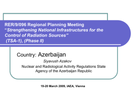 RER/9/096 Regional Planning Meeting “Strengthening National Infrastructures for the Control of Radiation Sources” (TSA-1), (Phase II)  Country: Azerbaijan Siyavush Azakov Nuclear and Radiological Activity Regulations State Agency.