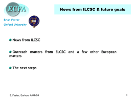 News from ILCSC & future goals Brian Foster Oxford University  News from ILCSC Outreach matters from ELCSC and a few other European matters  The next steps  B.