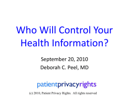Who Will Control Your Health Information? September 20, 2010 Deborah C. Peel, MD  (c) 2010, Patient Privacy Rights.