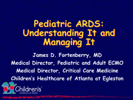 Pediatric ARDS: Understanding It and Managing It James D. Fortenberry, MD Medical Director, Pediatric and Adult ECMO Medical Director, Critical Care Medicine Children’s Healthcare of Atlanta.