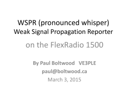 WSPR (pronounced whisper) Weak Signal Propagation Reporter  on the FlexRadio 1500 By Paul Boltwood VE3PLE paul@boltwood.ca March 3, 2015