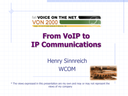 From VoIP to IP Communications Henry Sinnreich WCOM * The views expressed in this presentation are my own and may or may not represent.