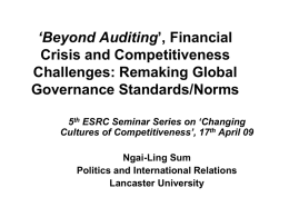 ‘Beyond Auditing’, Financial Crisis and Competitiveness Challenges: Remaking Global Governance Standards/Norms 5th ESRC Seminar Series on ‘Changing Cultures of Competitiveness’, 17th April 09 Ngai-Ling Sum Politics and.