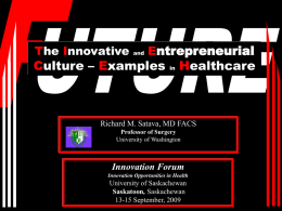 The Innovative  and  Entrepreneurial  Culture – Examples  in  Healthcare  Richard M. Satava, MD FACS Professor of Surgery University of Washington  Innovation Forum Innovation Opportunities in Health  University of Saskachewan Saskatoon, Saskachewan 13-15 September,