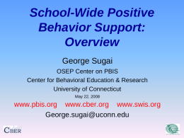 School-Wide Positive Behavior Support: Overview George Sugai OSEP Center on PBIS Center for Behavioral Education & Research University of Connecticut May 22, 2008  www.pbis.org www.cber.org www.swis.org George.sugai@uconn.edu.