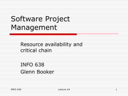 Software Project Management Resource availability and critical chain INFO 638 Glenn Booker  INFO 638  Lecture #4 Resource Availability  To make a project schedule complete, resources need to be.