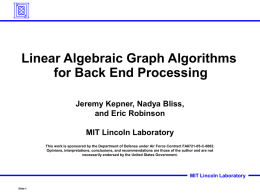 Linear Algebraic Graph Algorithms for Back End Processing Jeremy Kepner, Nadya Bliss, and Eric Robinson MIT Lincoln Laboratory This work is sponsored by the Department.