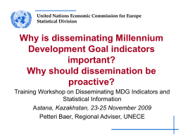 United Nations Economic Commission for Europe Statistical Division  Why is disseminating Millennium Development Goal indicators important? Why should dissemination be proactive? Training Workshop on Disseminating MDG Indicators.
