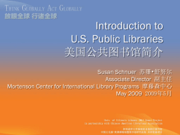 Introduction to U.S. Public Libraries 美国公共图书馆简介 Susan Schnuer 苏珊•舒努尔 Associate Director 副主任 Mortenson Center for International Library Programs 摩藤森中心 May 2009 2009年5月.