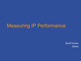 Measuring IP Performance  Geoff Huston Telstra What are you trying to measure? • User experience – Responsiveness – Sustained Throughput – Application performance quality – Consistency – Availability  • Network Behaviour –