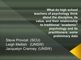 What do high school teachers of psychology think about the discipline, its value, and their relationship to traditional “academic” psychology and its practitioners: some preliminary data  Steve Provost.