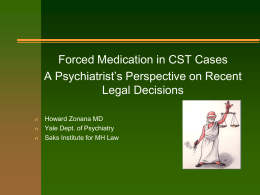 Forced Medication in CST Cases A Psychiatrist’s Perspective on Recent Legal Decisions n n n  Howard Zonana MD Yale Dept.