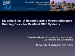 StageNetSlice: A Reconfigurable Microarchitecture Building Block for Resilient CMP Systems  Shantanu Gupta, Shuguang Feng, Amin Ansari, Jason Blome and Scott Mahlke  University of Michigan,