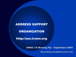 ADDRESS SUPPORT ORGANIZATION http://aso.icann.org APNIC 18 Meeting Fiji – September 2004 Kenny Huang (huangk@alum.sinica.edu)