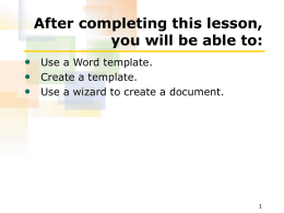 After completing this lesson, you will be able to: • Use a Word template. • Create a template. • Use a wizard to create.