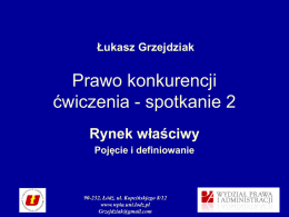 Łukasz Grzejdziak  Prawo konkurencji ćwiczenia - spotkanie 2 Rynek właściwy Pojęcie i definiowanie  90-232, Łódź, ul.