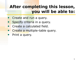After completing this lesson, you will be able to: • • • • •  Create and run a query. Specify criteria in a query. Create a calculated field. Create a.