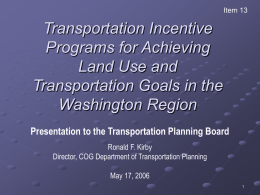 Item 13  Transportation Incentive Programs for Achieving Land Use and Transportation Goals in the Washington Region Presentation to the Transportation Planning Board Ronald F.