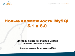 Copyright 2008 Sun/MySQL | www.mysql.com  Новые возможности MySQL 5.1 и 6.0  Дмитрий Ленев, Константин Осипов Software Developers, MySQL Корпоративные базы данных-2008