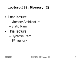 Lecture #38: Memory (2)  • Last lecture: – Memory Architecture – Static Ram  • This lecture – Dynamic Ram – E2 memory  12/1/2004  EE 42 fall 2004 lecture.