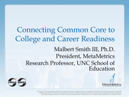 Connecting Common Core to College and Career Readiness Malbert Smith III, Ph.D. President, MetaMetrics Research Professor, UNC School of Education.