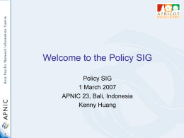 Welcome to the Policy SIG Policy SIG 1 March 2007 APNIC 23, Bali, Indonesia Kenny Huang.