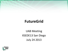 FutureGrid UAB Meeting XSEDE13 San Diego July 24 2013 Basic Status  • FutureGrid has been running for 3 years – 322 projects; 1874 users  • Funding.