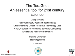 The TeraGrid: An essential tool for 21st century science Craig Stewart, Associate Dean, Research Technologies Chief Operating Officer, Pervasive Technology Labs Chair, Coalition for Academic Scientific.