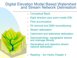 Digital Elevation Model Based Watershed and Stream Network Delineation   Conceptual Basis    Eight direction pour point model (D8)    Flow accumulation    Pit removal and DEM reconditioning    Stream delineation    Catchment.