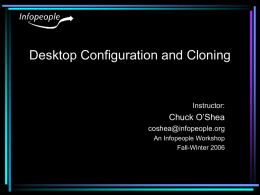 Desktop Configuration and Cloning  Instructor:  Chuck O’Shea coshea@infopeople.org An Infopeople Workshop Fall-Winter 2006 This Workshop is Brought to You by the Infopeople Project  Infopeople is a.