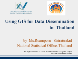 Using GIS for Data Dissemination in Thailand by Ms.Ruamporn Sirirattrakul National Statistical Office, Thailand UN Regional Seminar on Census Data Dissemination and Spatial Analysis 5-8