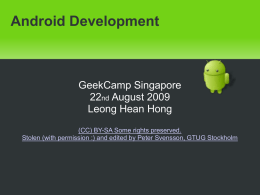 Android Development  GeekCamp Singapore 22nd August 2009 Leong Hean Hong (CC) BY-SA Some rights preserved. Stolen (with permission :) and edited by Peter Svensson, GTUG.
