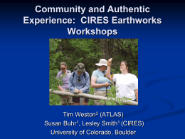 Community and Authentic Experience: CIRES Earthworks Workshops  Tim Weston2 (ATLAS) Susan Buhr1, Lesley Smith1 (CIRES) University of Colorado, Boulder.