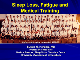 Sleep Loss, Fatigue and Medical Training  University Hospital Housestaff 1982-83  Susan M. Harding, MD Professor of Medicine Medical Director, Sleep-Wake Disorders Center University of Alabama at.