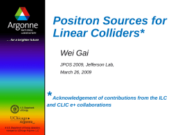 Positron Sources for Linear Colliders* Wei Gai JPOS 2009, Jefferson Lab,  March 26, 2009  * Acknowledgement of contributions from the ILC and CLIC e+ collaborations.