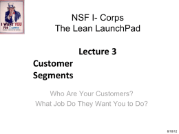 NSF I- Corps The Lean LaunchPad  Lecture 3 Customer Segments Who Are Your Customers? What Job Do They Want You to Do?  6/18/12