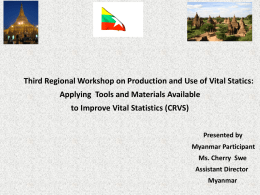 Third Regional Workshop on Production and Use of Vital Statics: Applying Tools and Materials Available to Improve Vital Statistics (CRVS) Presented by Myanmar Participant Ms.