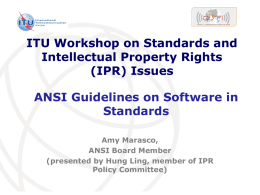 ITU Workshop on Standards and Intellectual Property Rights (IPR) Issues ANSI Guidelines on Software in Standards Amy Marasco, ANSI Board Member (presented by Hung Ling, member of.