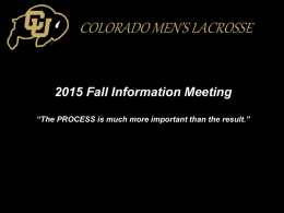 COLORADO MEN’S LACROSSE  2015 Fall Information Meeting “The PROCESS is much more important than the result.”