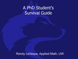 A PhD Student’s Survival Guide  Randy LeVeque, Applied Math, UW Acknowledgment 1 This talk is modified from a talk on the same topic.