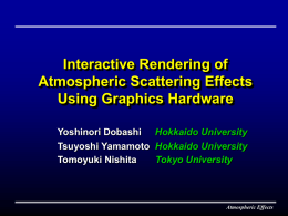Interactive Rendering of Atmospheric Scattering Effects Using Graphics Hardware Yoshinori Dobashi Hokkaido University Tsuyoshi Yamamoto Hokkaido University Tomoyuki Nishita Tokyo University  Atmospheric Effects.