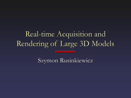 Real-time Acquisition and Rendering of Large 3D Models Szymon Rusinkiewicz Computer Graphics Pipeline Shape  Rendering  Motion Lighting and Reflectance  • Human time = expensive • Sensors = cheap – Computer graphics.