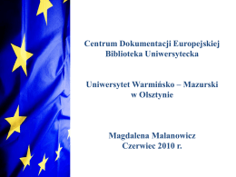Centrum Dokumentacji Europejskiej Biblioteka Uniwersytecka Uniwersytet Warmińsko – Mazurski w Olsztynie  Magdalena Malanowicz Czerwiec 2010 r.